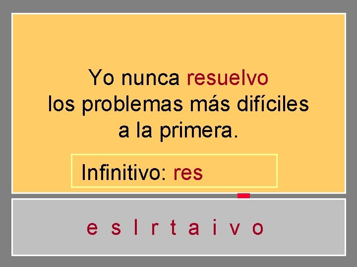 Yo nunca resuelvo los problemas más difíciles a la primera. Infinitivo: res e s