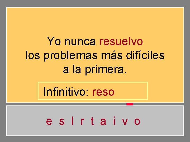 Yo nunca resuelvo los problemas más difíciles a la primera. Infinitivo: reso e s