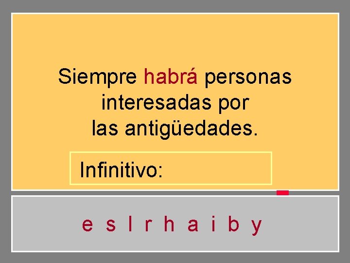 Siempre habrá personas interesadas por las antigüedades. Infinitivo: e s l r h a