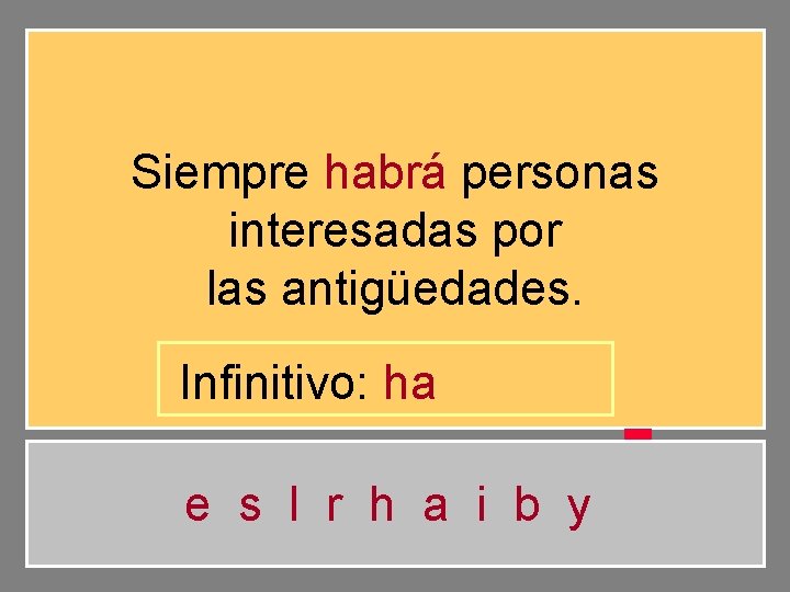 Siempre habrá personas interesadas por las antigüedades. Infinitivo: ha e s l r h