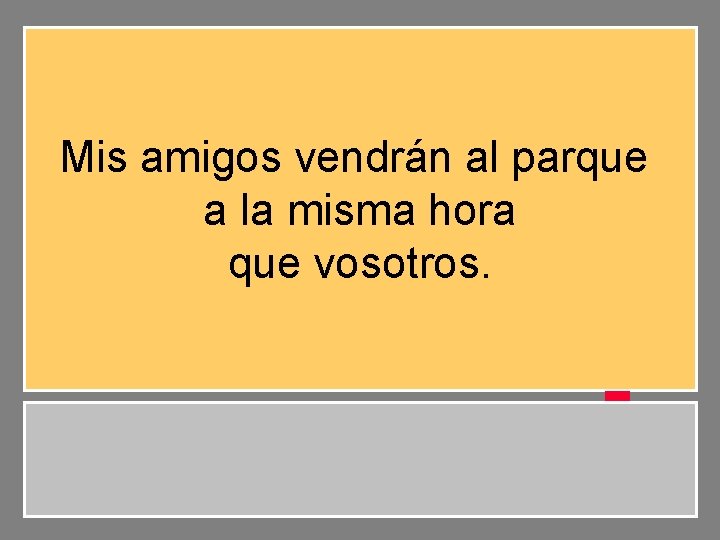 Mis amigos vendrán al parque a la misma hora que vosotros. 