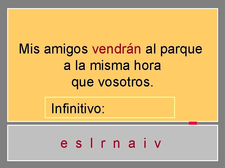 Mis amigos vendrán al parque a la misma hora que vosotros. Infinitivo: e s