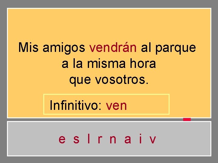 Mis amigos vendrán al parque a la misma hora que vosotros. Infinitivo: ven e