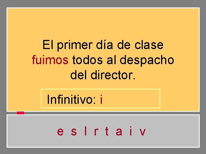 El primer día de clase fuimos todos al despacho del director. Infinitivo: i e