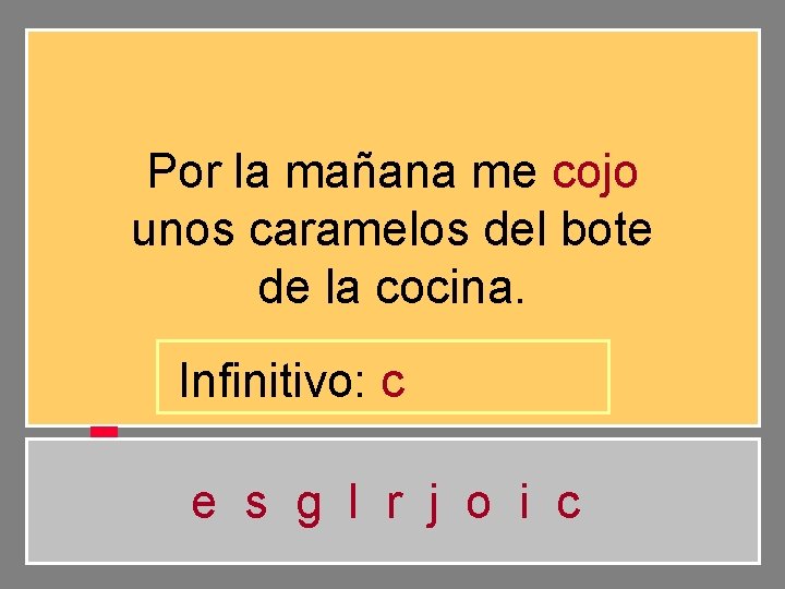 Por la mañana me cojo unos caramelos del bote de la cocina. Infinitivo: c