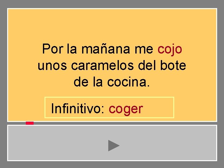 Por la mañana me cojo unos caramelos del bote de la cocina. Infinitivo: coger