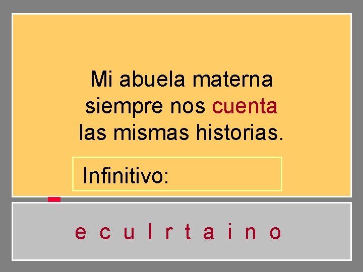 Mi abuela materna siempre nos cuenta las mismas historias. Infinitivo: e c u l