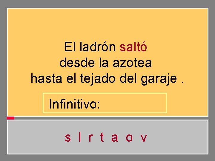 El ladrón saltó desde la azotea hasta el tejado del garaje. Infinitivo: s l