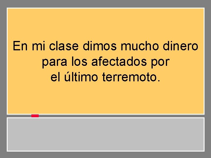 En mi clase dimos mucho dinero para los afectados por el último terremoto. 