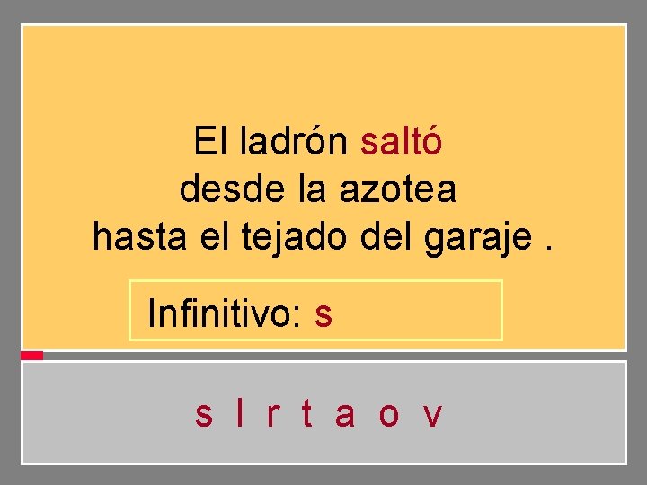 El ladrón saltó desde la azotea hasta el tejado del garaje. Infinitivo: s s