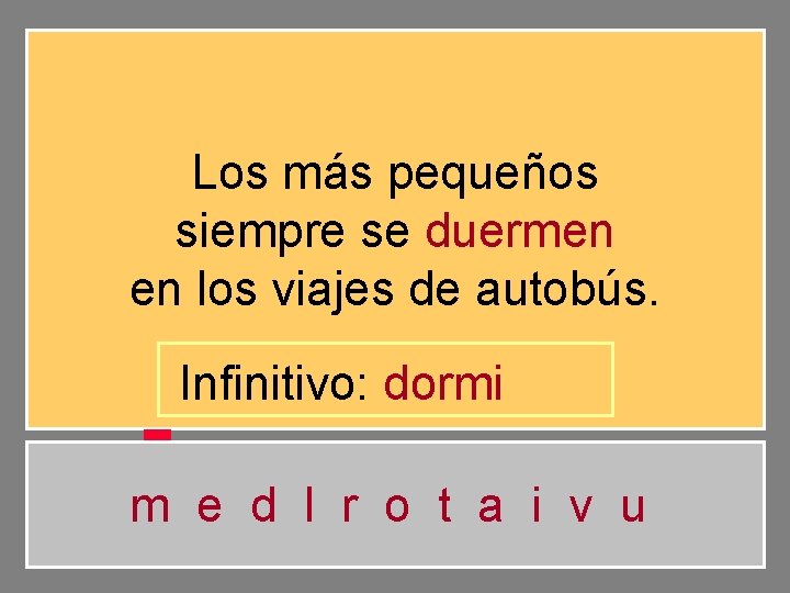 Los más pequeños siempre se duermen en los viajes de autobús. Infinitivo: dormi m