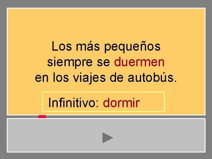 Los más pequeños siempre se duermen en los viajes de autobús. Infinitivo: dormir 