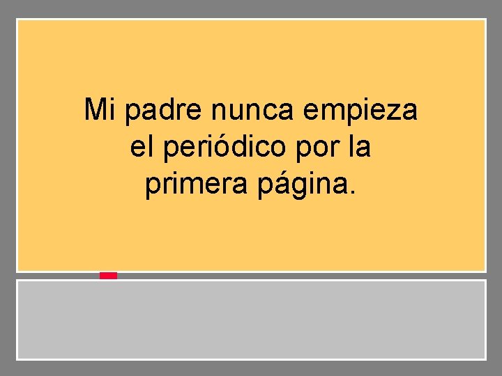 Mi padre nunca empieza el periódico por la primera página. 