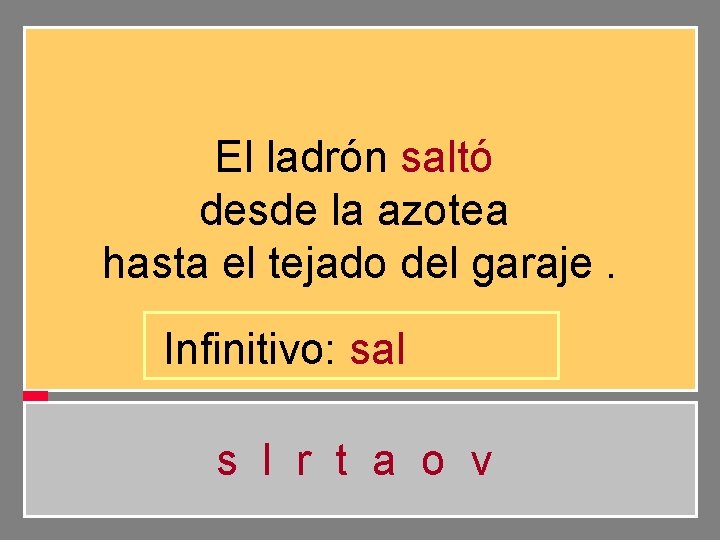 El ladrón saltó desde la azotea hasta el tejado del garaje. Infinitivo: sal s