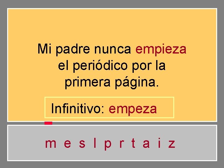 Mi padre nunca empieza el periódico por la primera página. Infinitivo: empeza m e