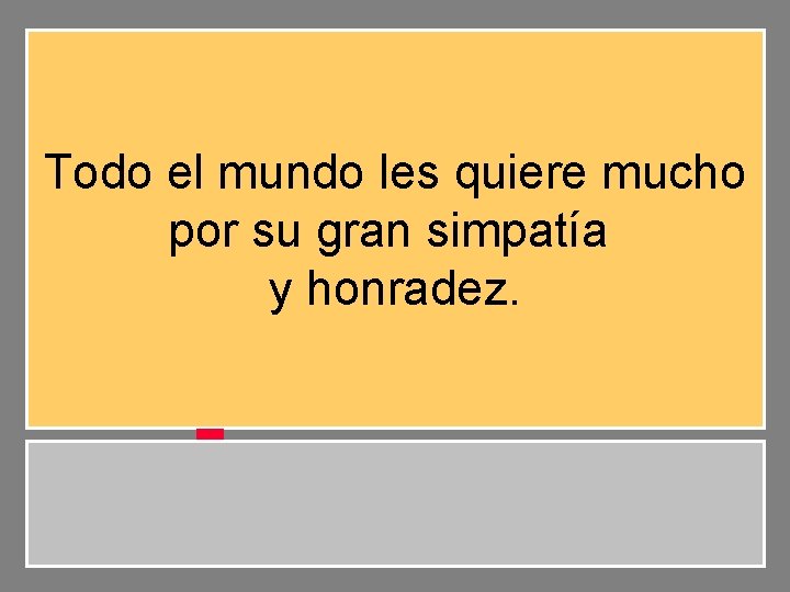 Todo el mundo les quiere mucho por su gran simpatía y honradez. 