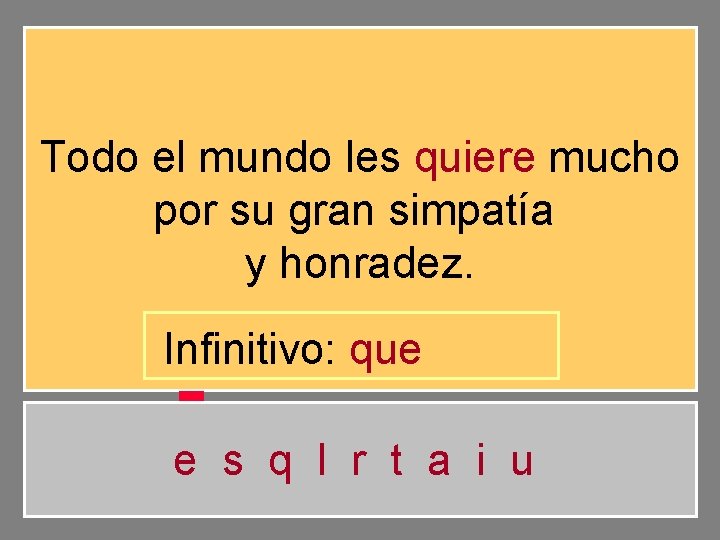 Todo el mundo les quiere mucho por su gran simpatía y honradez. Infinitivo: que