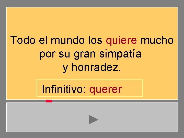 Todo el mundo los quiere mucho por su gran simpatía y honradez. Infinitivo: querer