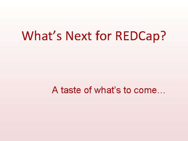 What’s Next for REDCap? A taste of what’s to come… 