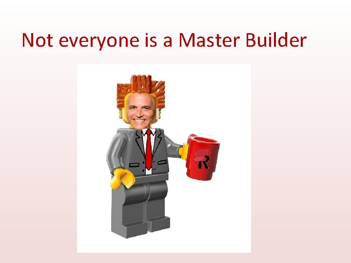 Not everyone is a Master Builder 