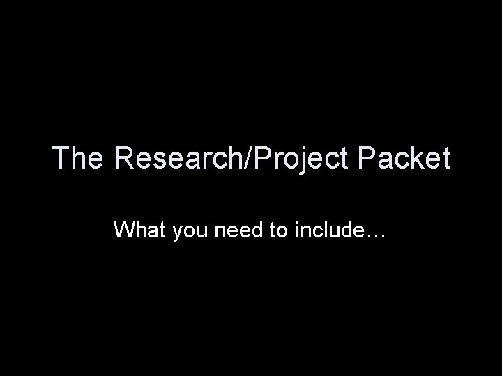 The Research/Project Packet What you need to include… 