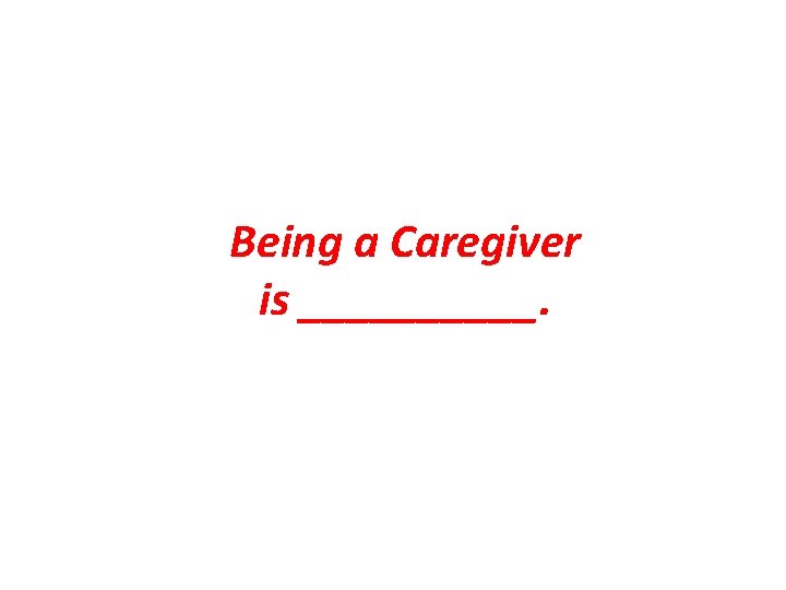 Being a Caregiver is _____. 3 