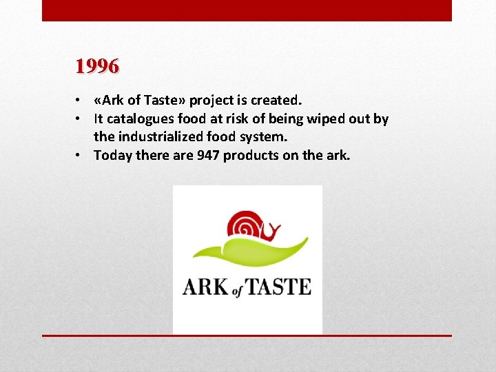 1996 • «Ark of Taste» project is created. • It catalogues food at risk