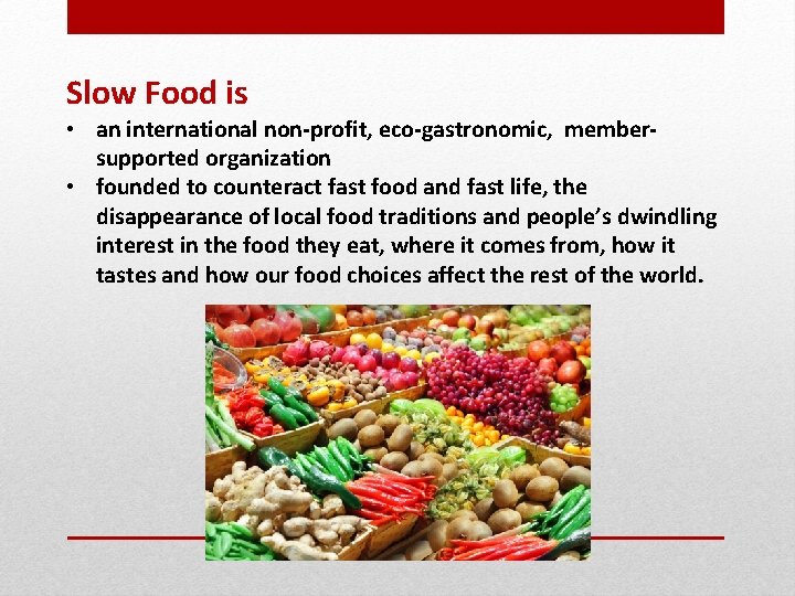Slow Food is • an international non-profit, eco-gastronomic, membersupported organization • founded to counteract