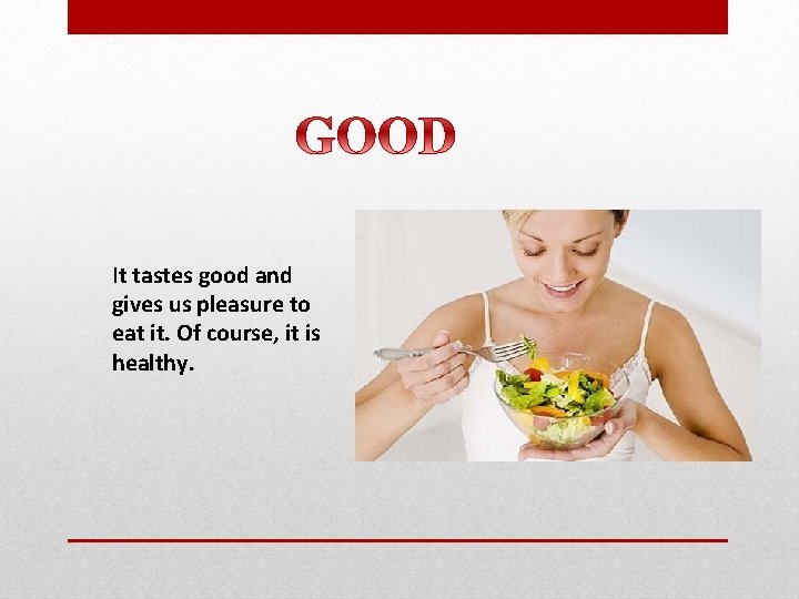 It tastes good and gives us pleasure to eat it. Of course, it is