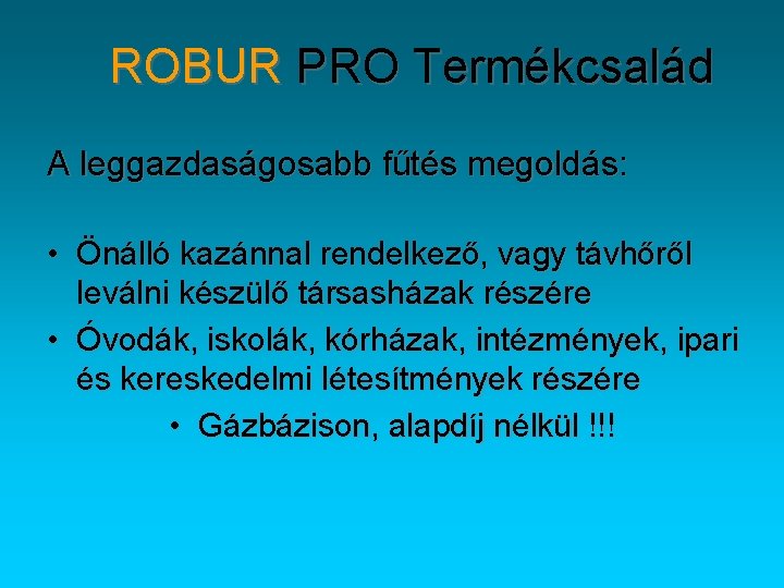 ROBUR PRO Termékcsalád A leggazdaságosabb fűtés megoldás: • Önálló kazánnal rendelkező, vagy távhőről leválni