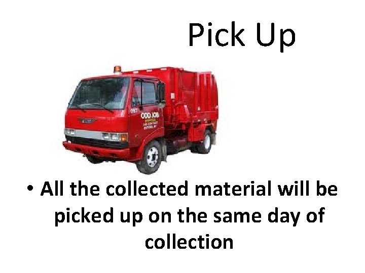 Pick Up • All the collected material will be picked up on the same