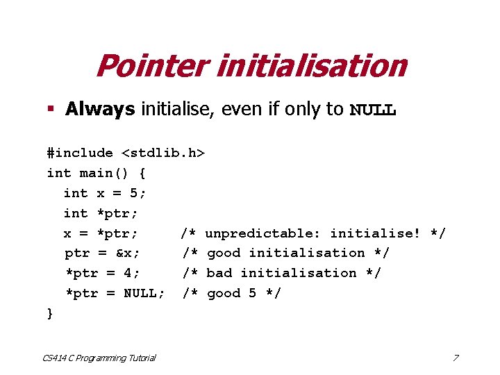 Pointer initialisation § Always initialise, even if only to NULL #include <stdlib. h> int