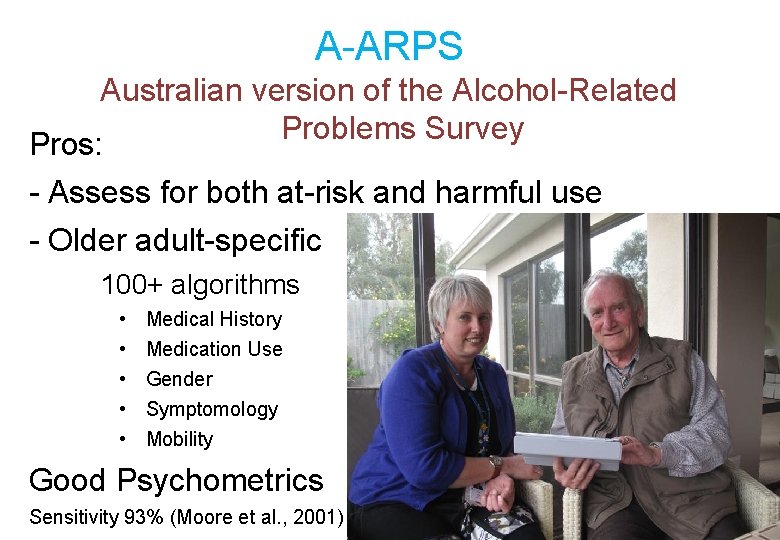 A-ARPS Australian version of the Alcohol-Related Problems Survey Pros: - Assess for both at-risk