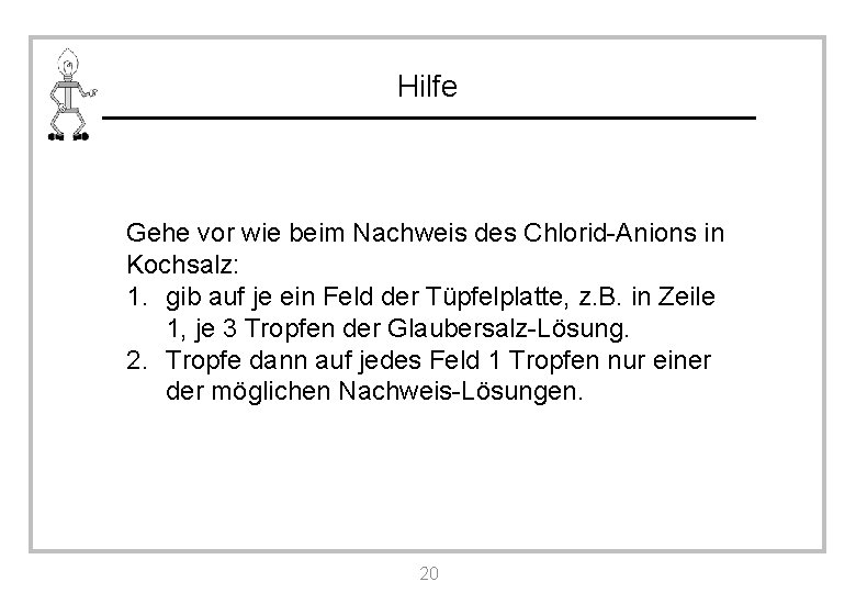 Hilfe Gehe vor wie beim Nachweis des Chlorid-Anions in Kochsalz: 1. gib auf je