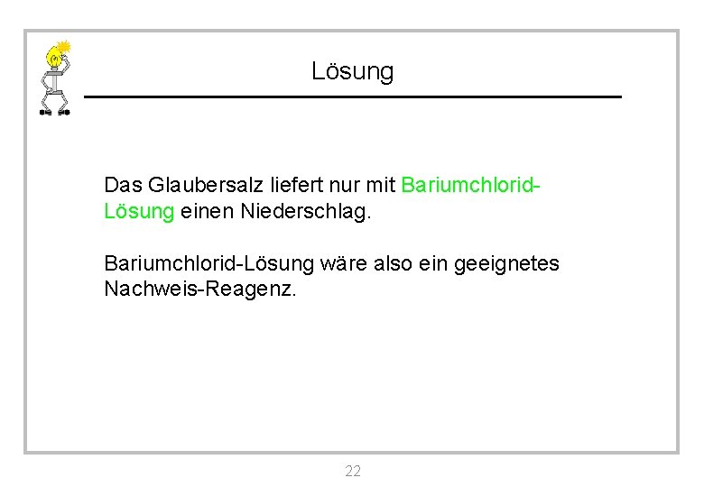 Lösung Das Glaubersalz liefert nur mit Bariumchlorid. Lösung einen Niederschlag. Bariumchlorid-Lösung wäre also ein