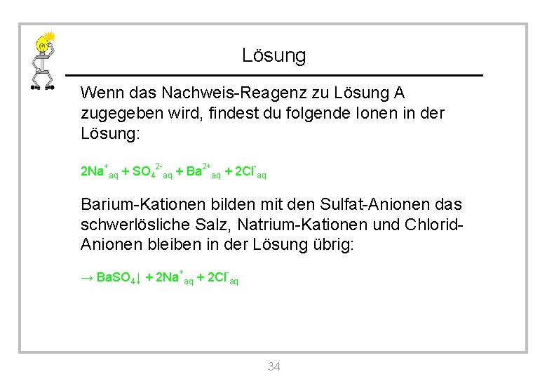 Lösung Wenn das Nachweis-Reagenz zu Lösung A zugegeben wird, findest du folgende Ionen in