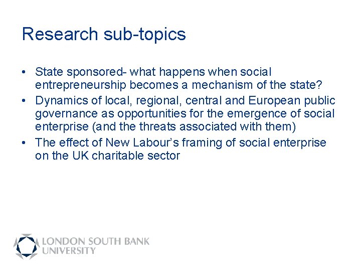 Research sub-topics • State sponsored- what happens when social entrepreneurship becomes a mechanism of