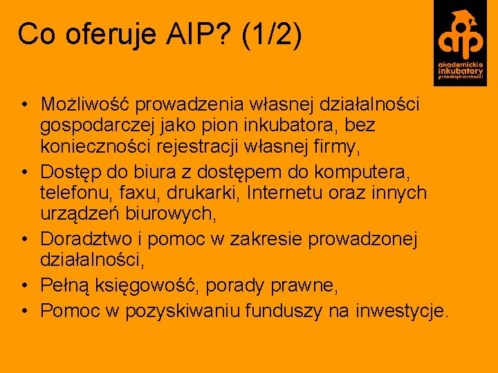 Co oferuje AIP? (1/2) • Możliwość prowadzenia własnej działalności gospodarczej jako pion inkubatora, bez