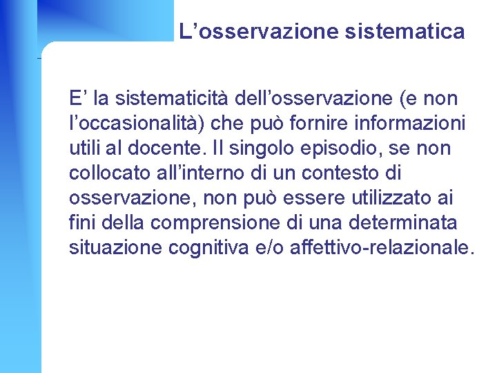 L’osservazione sistematica E’ la sistematicità dell’osservazione (e non l’occasionalità) che può fornire informazioni utili