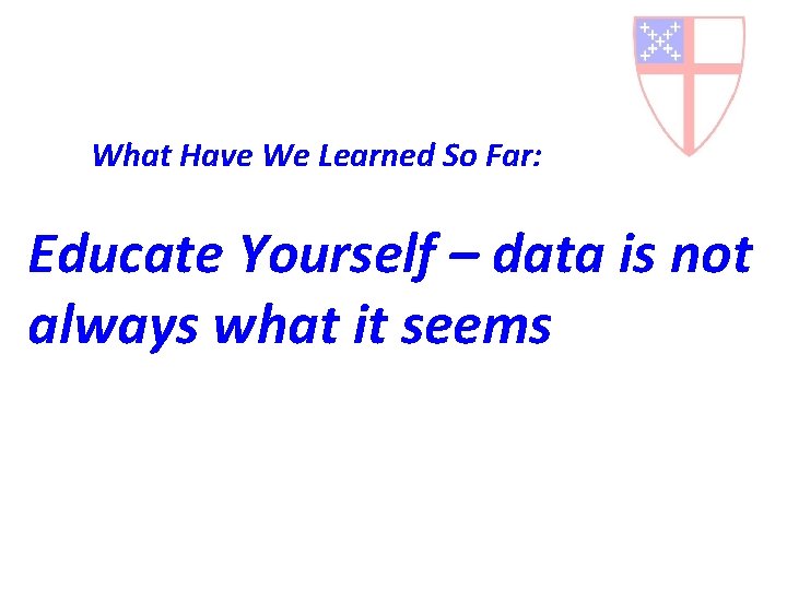  What Have We Learned So Far: Educate Yourself – data is not always