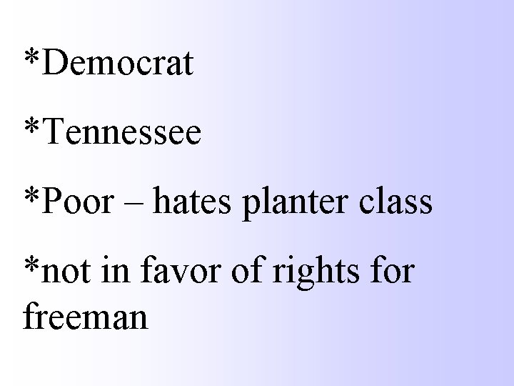 *Democrat *Tennessee *Poor – hates planter class *not in favor of rights for freeman