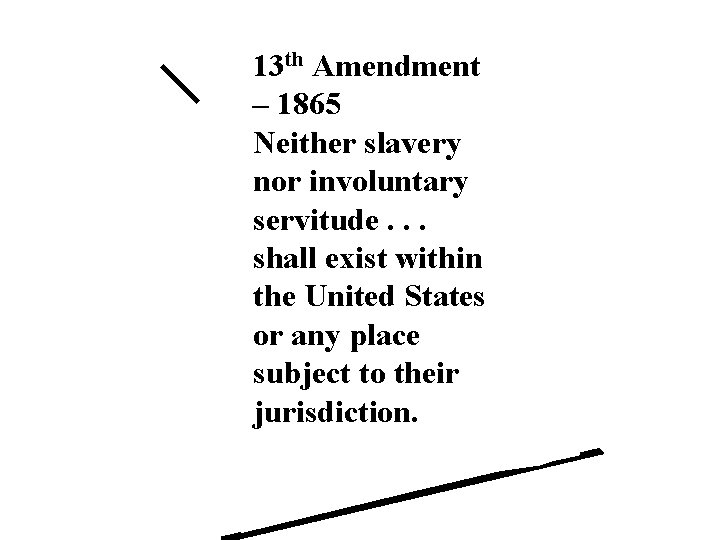 13 th Amendment – 1865 Neither slavery nor involuntary servitude. . . shall exist