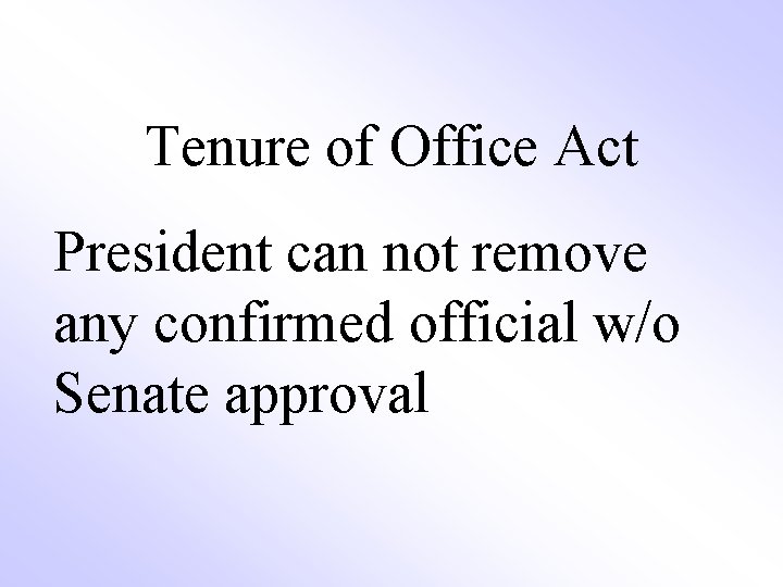 Tenure of Office Act President can not remove any confirmed official w/o Senate approval