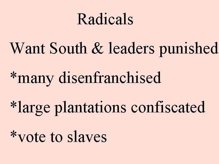 Radicals Want South & leaders punished *many disenfranchised *large plantations confiscated *vote to slaves