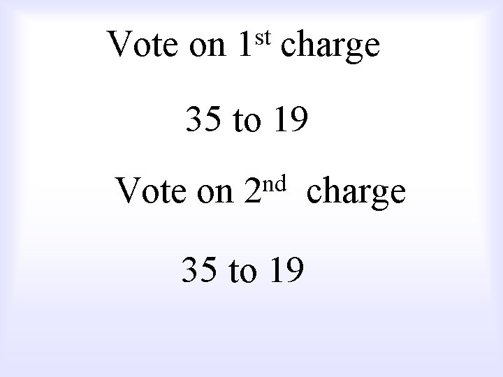 Vote on st 1 charge 35 to 19 Vote on nd 2 35 to