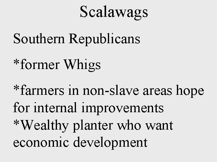 Scalawags Southern Republicans *former Whigs *farmers in non-slave areas hope for internal improvements *Wealthy