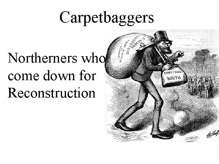 Carpetbaggers Northerners who come down for Reconstruction 