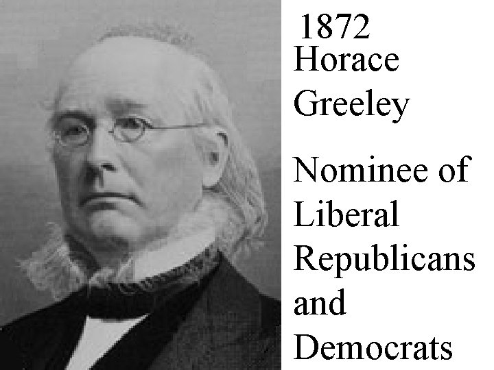 1872 Horace Greeley Nominee of Liberal Republicans and Democrats 