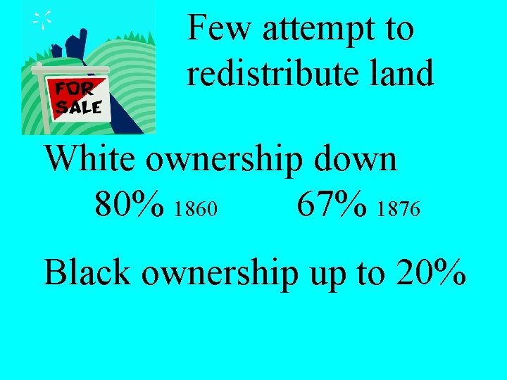 Few attempt to redistribute land White ownership down 80% 1860 67% 1876 Black ownership