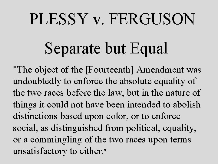 PLESSY v. FERGUSON Separate but Equal "The object of the [Fourteenth] Amendment was undoubtedly